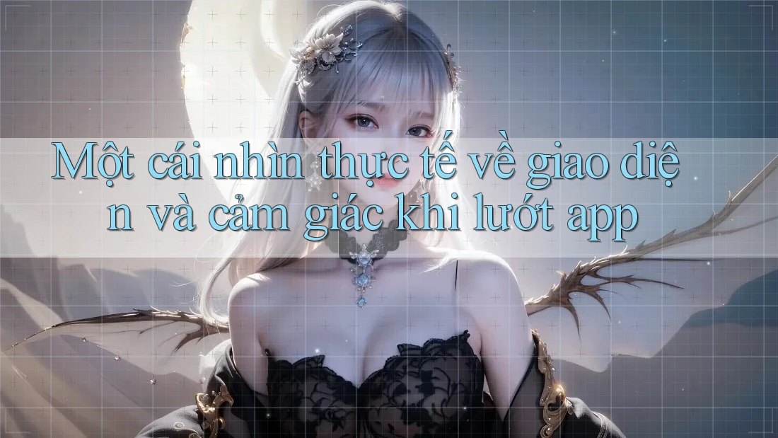 Một cái nhìn thực tế về giao diện và cảm giác khi lướt app Một cái nhìn thực tế về giao diện và cảm giác khi lướt app