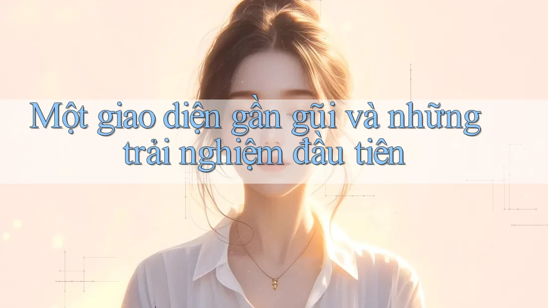 Một giao diện gần gũi và những trải nghiệm đầu tiên Một giao diện gần gũi và những trải nghiệm đầu tiên
