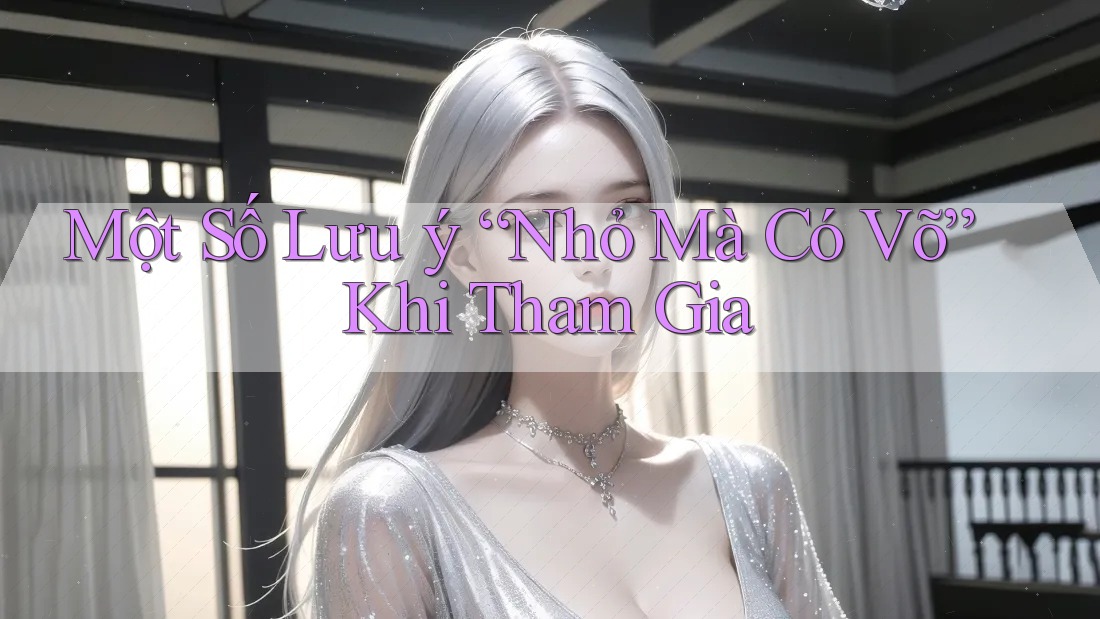 Một Số Lưu Ý “Nhỏ Mà Có Võ” Khi Tham Gia Một Số Lưu Ý “Nhỏ Mà Có Võ” Khi Tham Gia