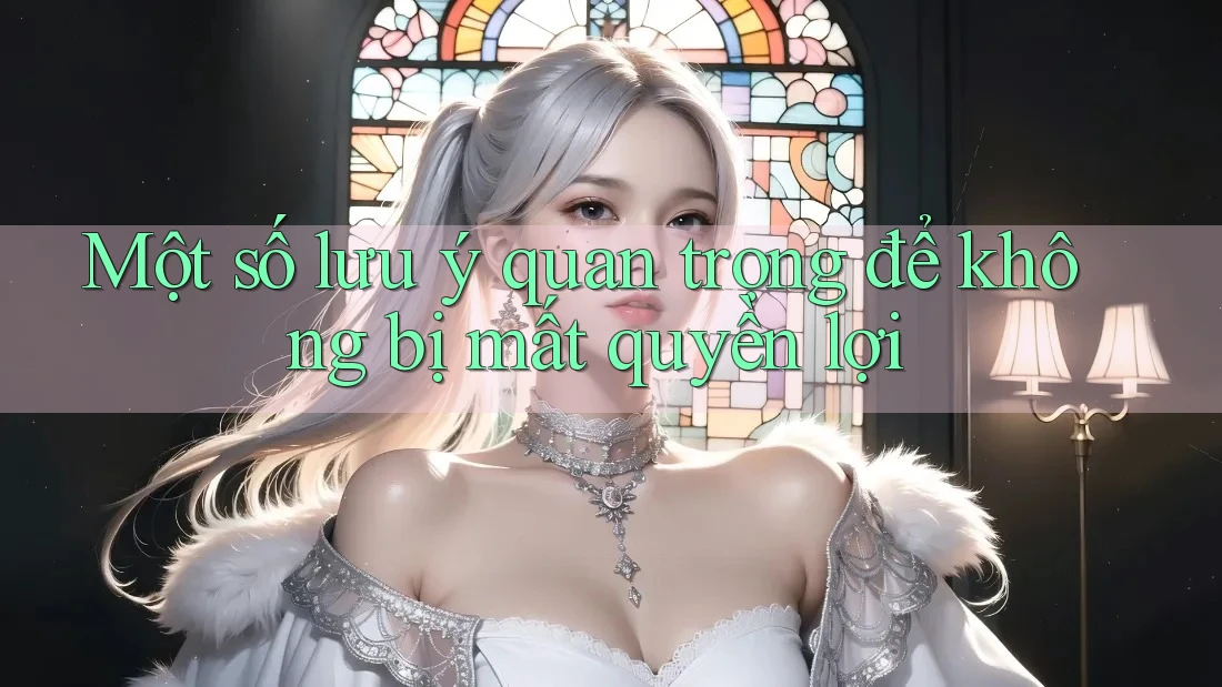 Một số lưu ý quan trọng để không bị mất quyền lợi Một số lưu ý quan trọng để không bị mất quyền lợi