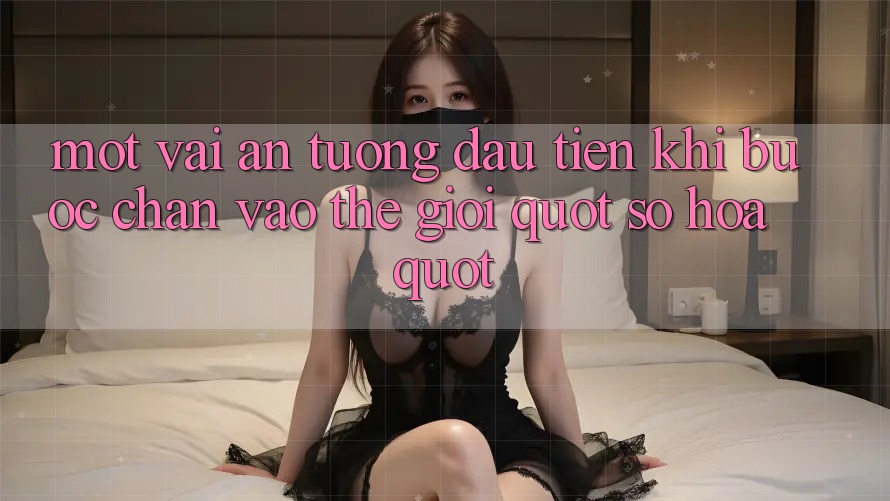 Một vài ấn tượng đầu tiên khi bước chân vào thế giới " số hóa"