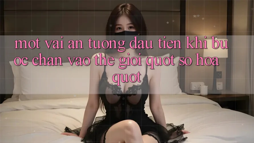 Một vài ấn tượng đầu tiên khi bước chân vào thế giới " số hóa" Một vài ấn tượng đầu tiên khi bước chân vào thế giới " số hóa"