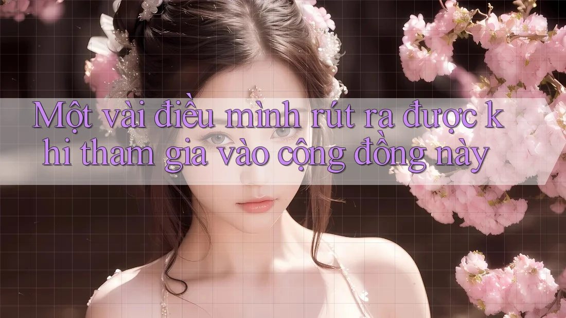 Một vài điều mình rút ra được khi tham gia vào cộng đồng này Một vài điều mình rút ra được khi tham gia vào cộng đồng này