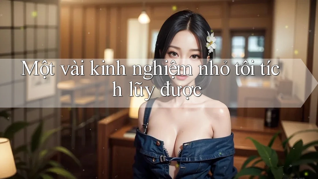 Một vài kinh nghiệm nhỏ tôi tích lũy được Một vài kinh nghiệm nhỏ tôi tích lũy được