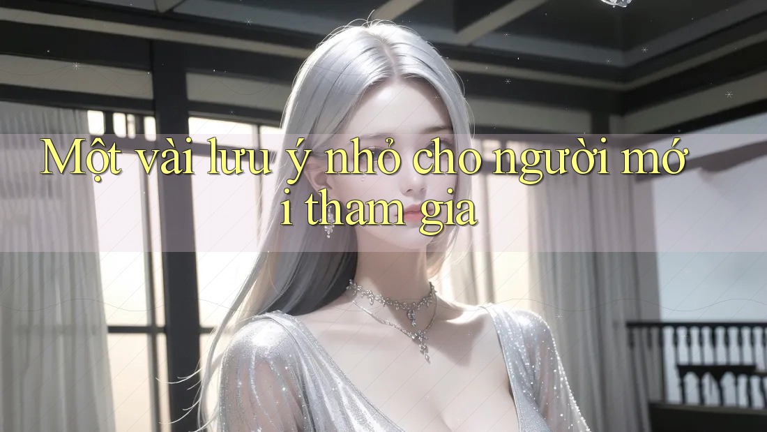 Một vài lưu ý nhỏ cho người mới tham gia Một vài lưu ý nhỏ cho người mới tham gia