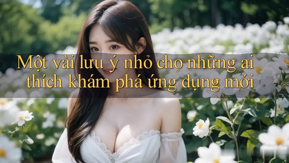 Một vài lưu ý nhỏ cho những ai thích khám phá ứng dụng mới
