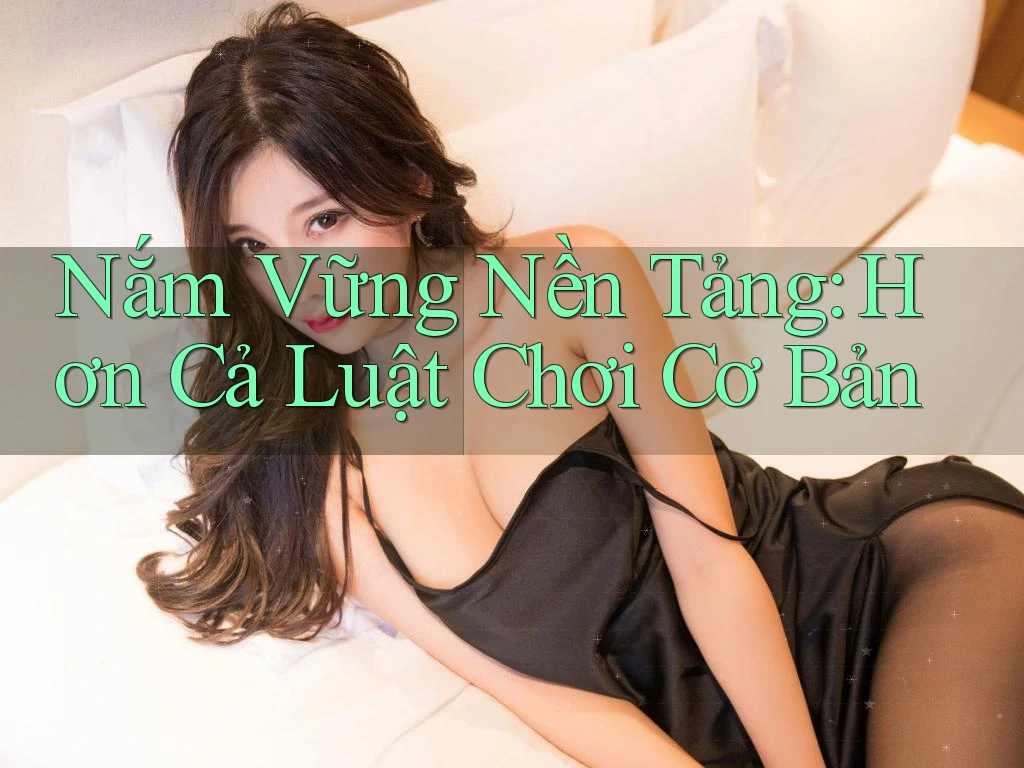 Nắm Vững Nền Tảng: Hơn Cả Luật Chơi Cơ Bản Nắm Vững Nền Tảng: Hơn Cả Luật Chơi Cơ Bản