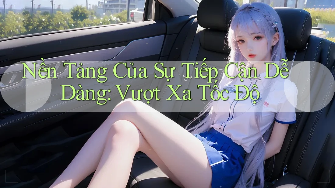 Nền Tảng Của Sự Tiếp Cận Dễ Dàng: Vượt Xa Tốc Độ Nền Tảng Của Sự Tiếp Cận Dễ Dàng: Vượt Xa Tốc Độ