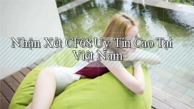 nhận xét cf68 uy tín cao tại việt nam