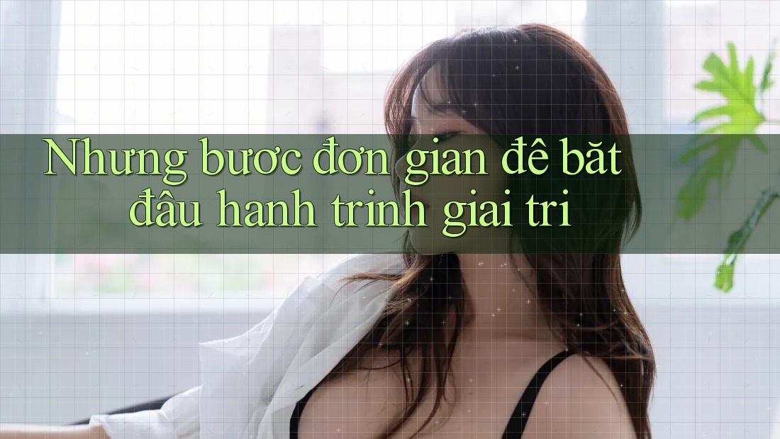 Những bước đơn giản để bắt đầu hành trình giải trí Những bước đơn giản để bắt đầu hành trình giải trí
