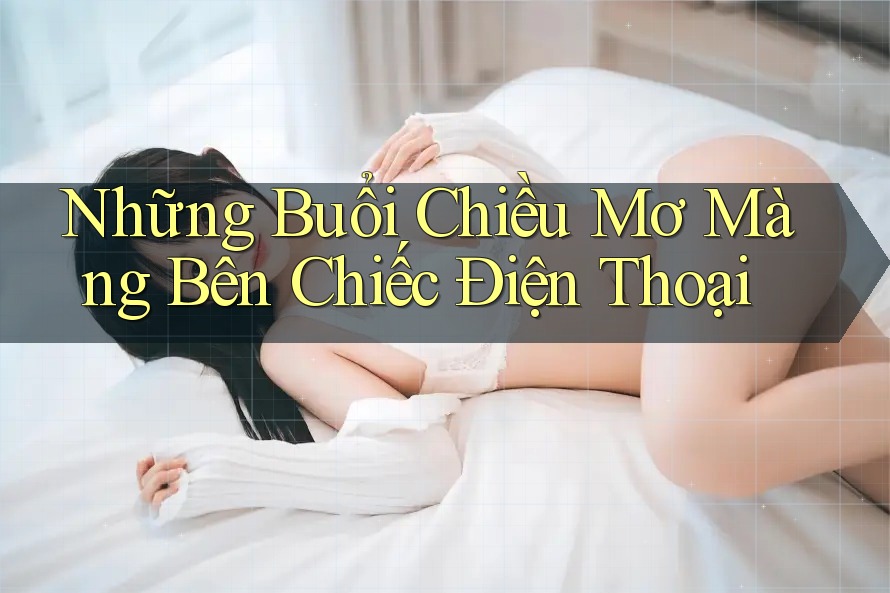 Những Buổi Chiều Mơ Màng Bên Chiếc Điện Thoại Những Buổi Chiều Mơ Màng Bên Chiếc Điện Thoại
