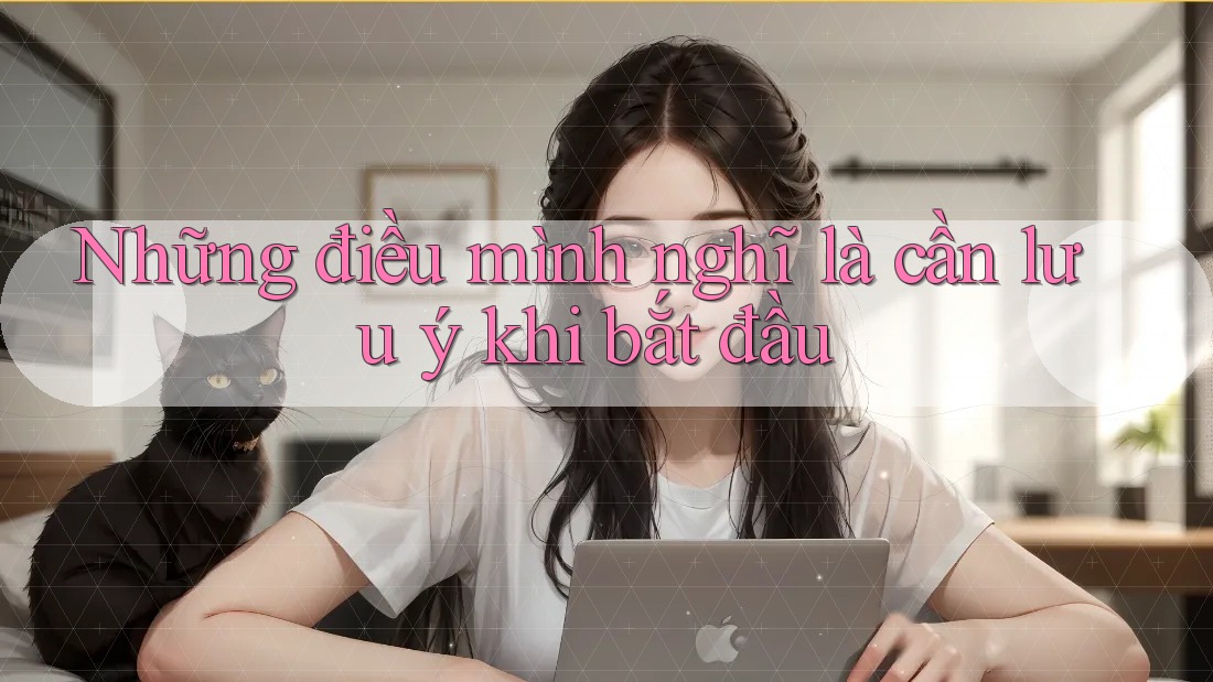 Những điều mình nghĩ là cần lưu ý khi bắt đầu Những điều mình nghĩ là cần lưu ý khi bắt đầu