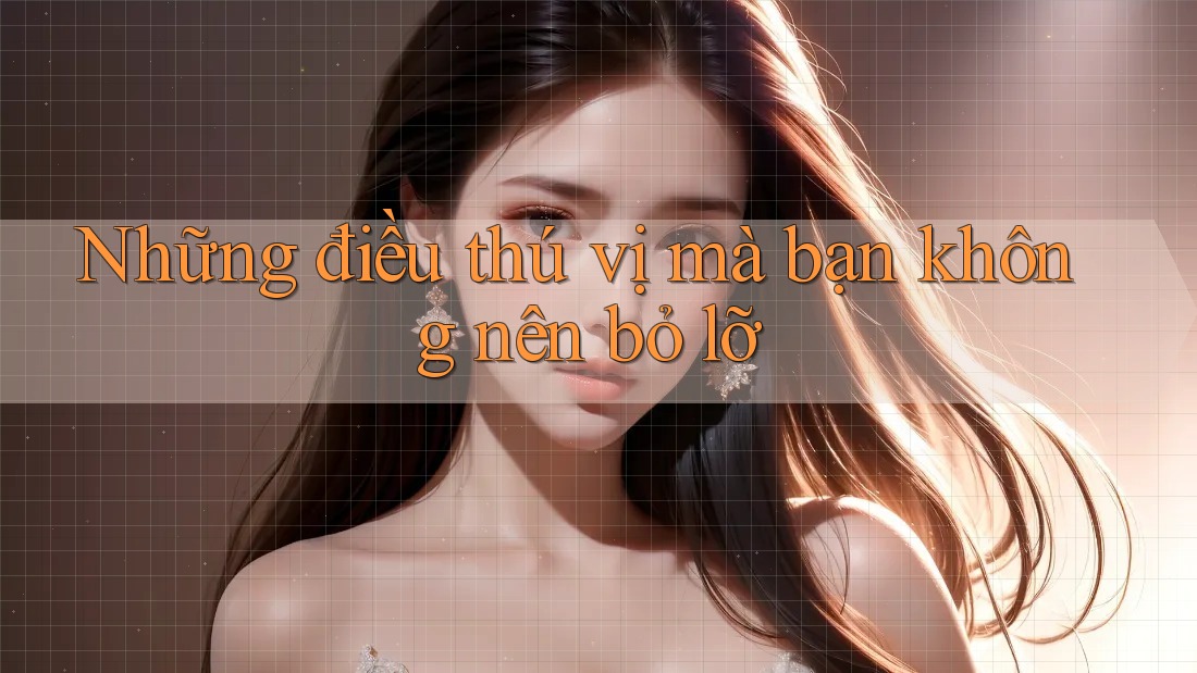 Những điều thú vị mà bạn không nên bỏ lỡ Những điều thú vị mà bạn không nên bỏ lỡ