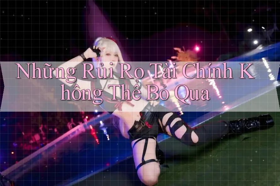 Những Rủi Ro Tài Chính Không Thể Bỏ Qua Những Rủi Ro Tài Chính Không Thể Bỏ Qua