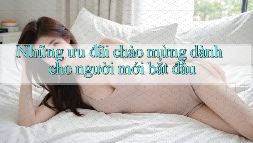 Những ưu đãi chào mừng dành cho người mới bắt đầu Những ưu đãi chào mừng dành cho người mới bắt đầu