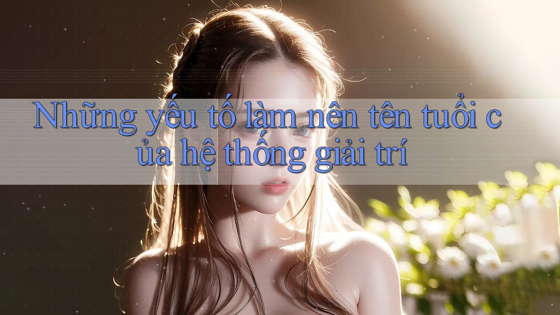 Những yếu tố làm nên tên tuổi của hệ thống giải trí