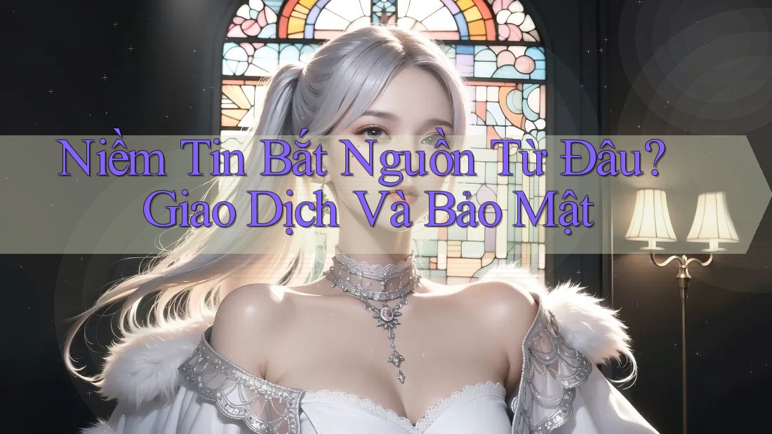 Niềm Tin Bắt Nguồn Từ Đâu? Giao Dịch Và Bảo Mật Niềm Tin Bắt Nguồn Từ Đâu? Giao Dịch Và Bảo Mật