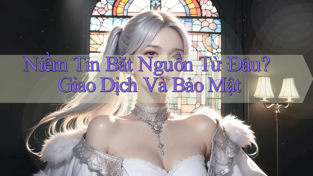 Niềm Tin Bắt Nguồn Từ Đâu? Giao Dịch Và Bảo Mật Niềm Tin Bắt Nguồn Từ Đâu? Giao Dịch Và Bảo Mật