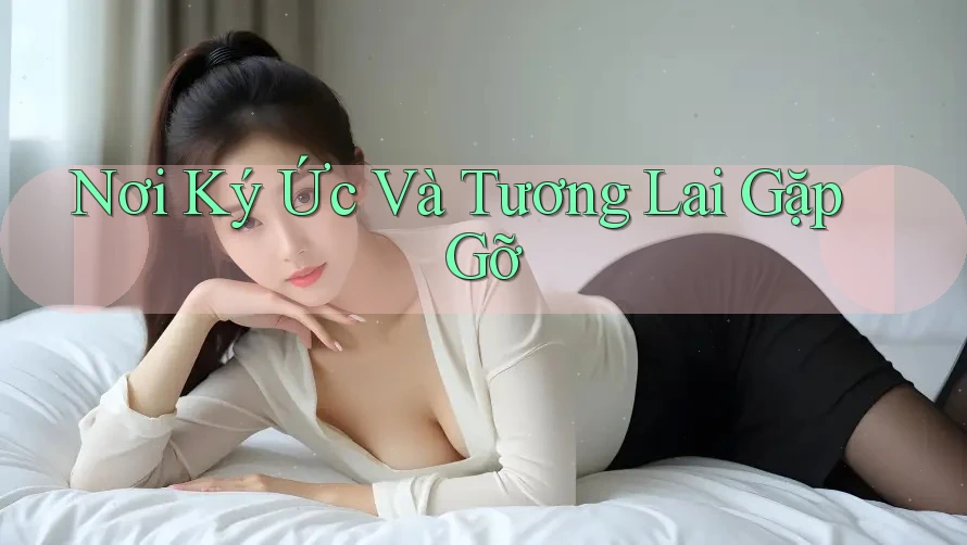 Nơi Ký Ức Và Tương Lai Gặp Gỡ