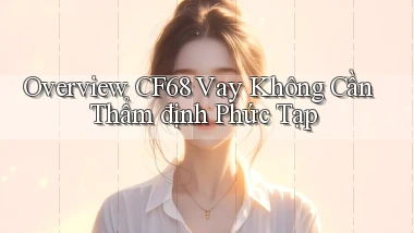 overview cf68 vay không cần thẩm định phức tạp