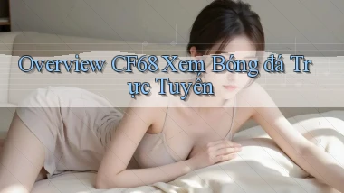 overview cf68 xem bóng đá trực tuyến