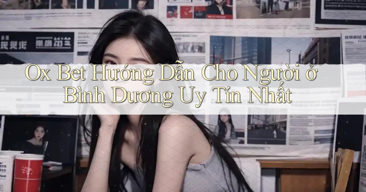 ox bet hướng dẫn cho người ở Bình Dương uy tín nhất