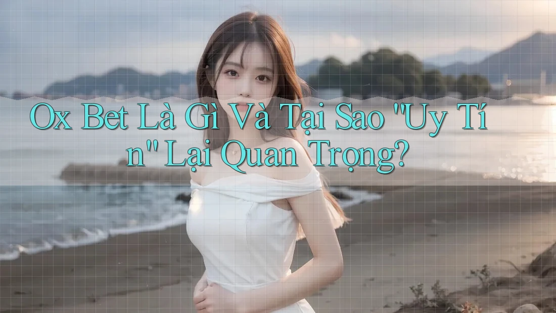 Ox Bet Là Gì Và Tại Sao “Uy Tín” Lại Quan Trọng? Ox Bet Là Gì Và Tại Sao “Uy Tín” Lại Quan Trọng?