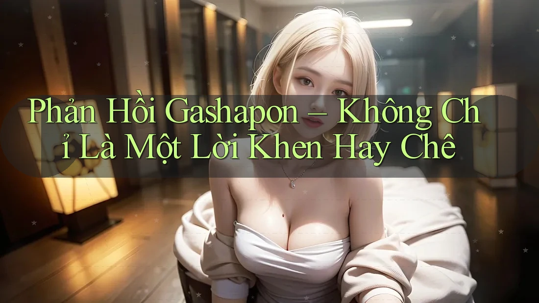 Phản Hồi Gashapon – Không Chỉ Là Một Lời Khen Hay Chê Phản Hồi Gashapon – Không Chỉ Là Một Lời Khen Hay Chê