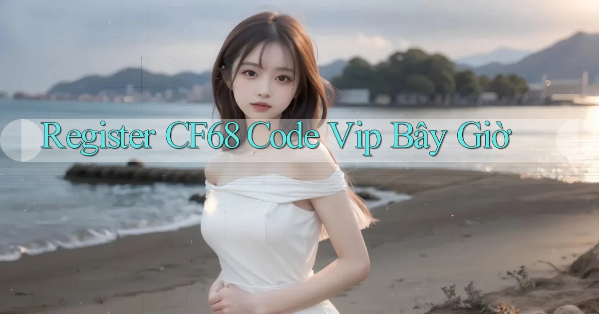 register cf68 code vip bây giờ