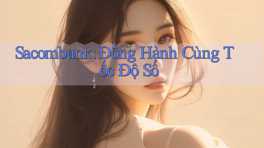 Sacombank: Đồng Hành Cùng Tốc Độ Số Sacombank: Đồng Hành Cùng Tốc Độ Số