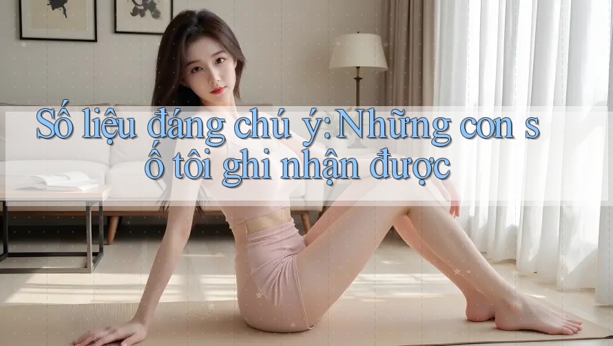 Số liệu đáng chú ý – Những con số tôi ghi nhận được Số liệu đáng chú ý – Những con số tôi ghi nhận được