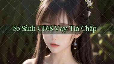 so sánh cf68 vay tín chấp