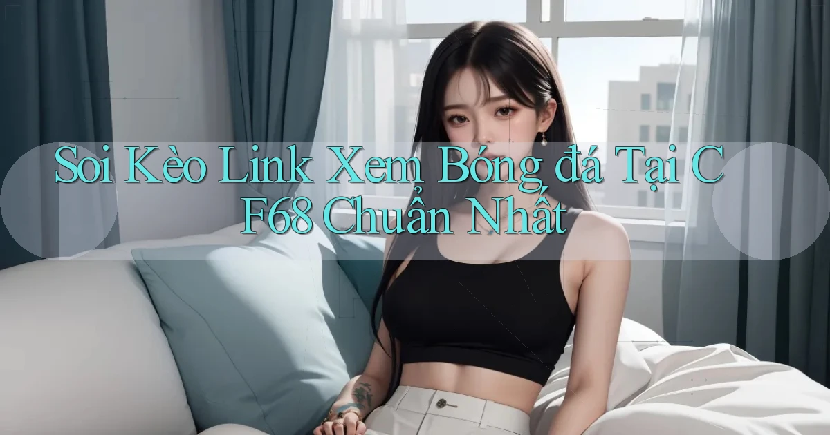 soi kèo link xem bóng đá tại cf68 chuẩn nhất