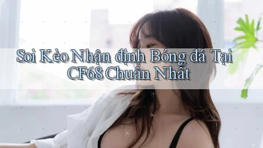 soi kèo nhận định bóng đá tại cf68 chuẩn nhất