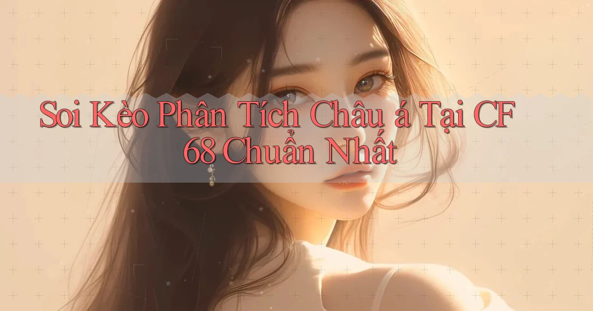 soi kèo phân tích châu á tại cf68 chuẩn nhất