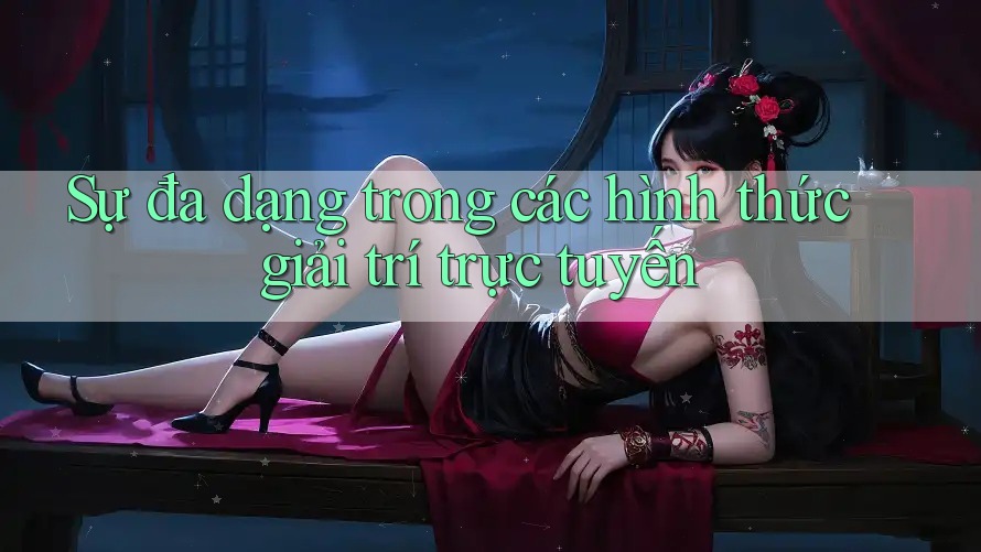 Sự đa dạng trong các hình thức giải trí trực tuyến