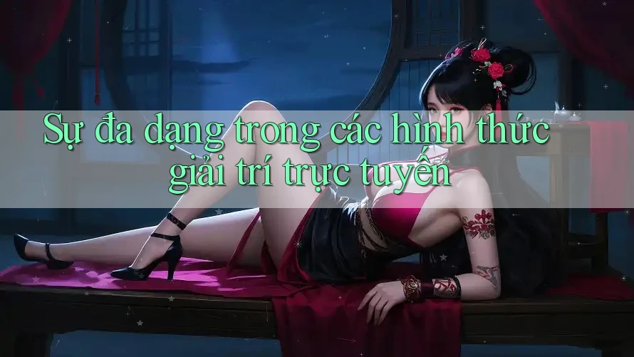 Sự đa dạng trong các hình thức giải trí trực tuyến