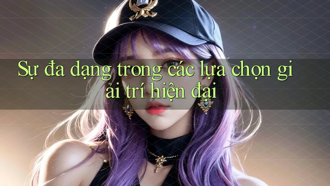 Sự đa dạng trong các lựa chọn giải trí hiện đại Sự đa dạng trong các lựa chọn giải trí hiện đại
