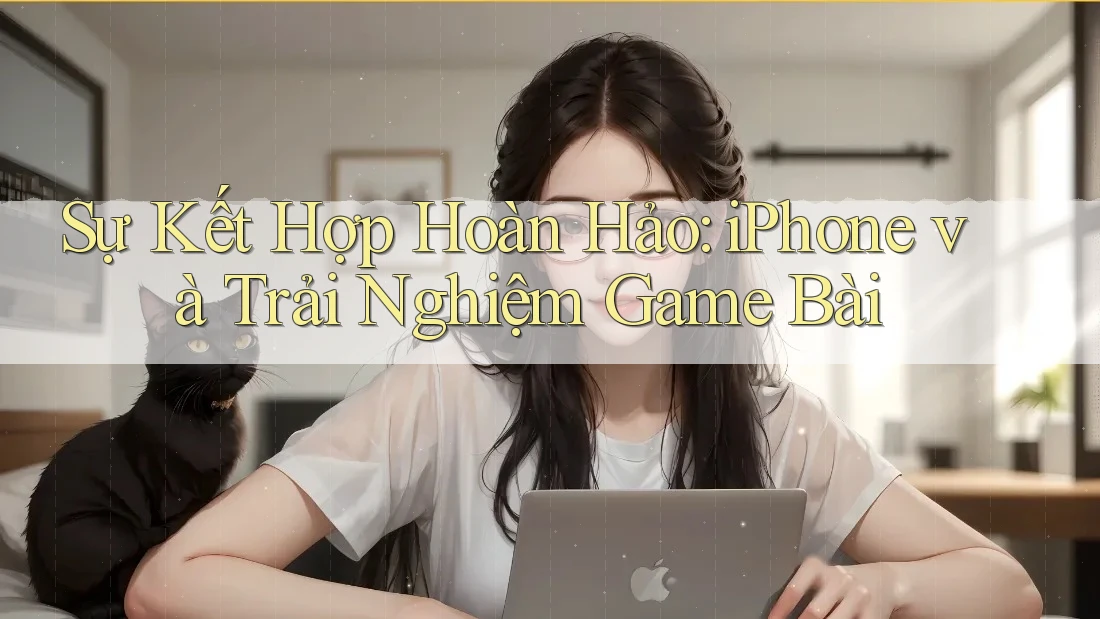 Sự Kết Hợp Hoàn Hảo: iPhone và Trải Nghiệm Game Bài Sự Kết Hợp Hoàn Hảo: iPhone và Trải Nghiệm Game Bài
