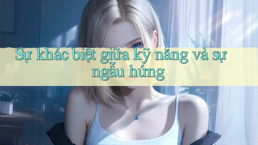 Sự khác biệt giữa kỹ năng và sự ngẫu hứng Sự khác biệt giữa kỹ năng và sự ngẫu hứng