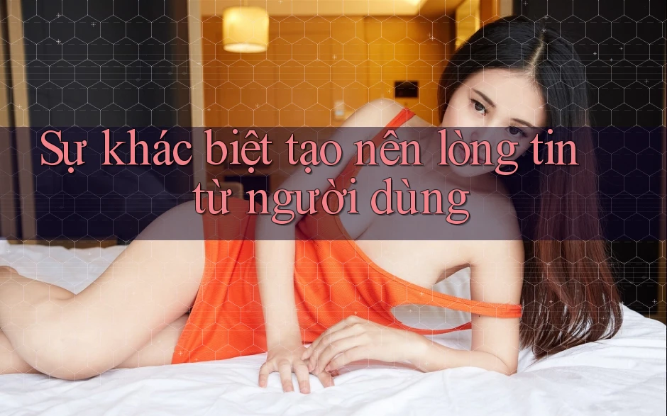 Sự khác biệt tạo nên lòng tin từ người dùng Sự khác biệt tạo nên lòng tin từ người dùng