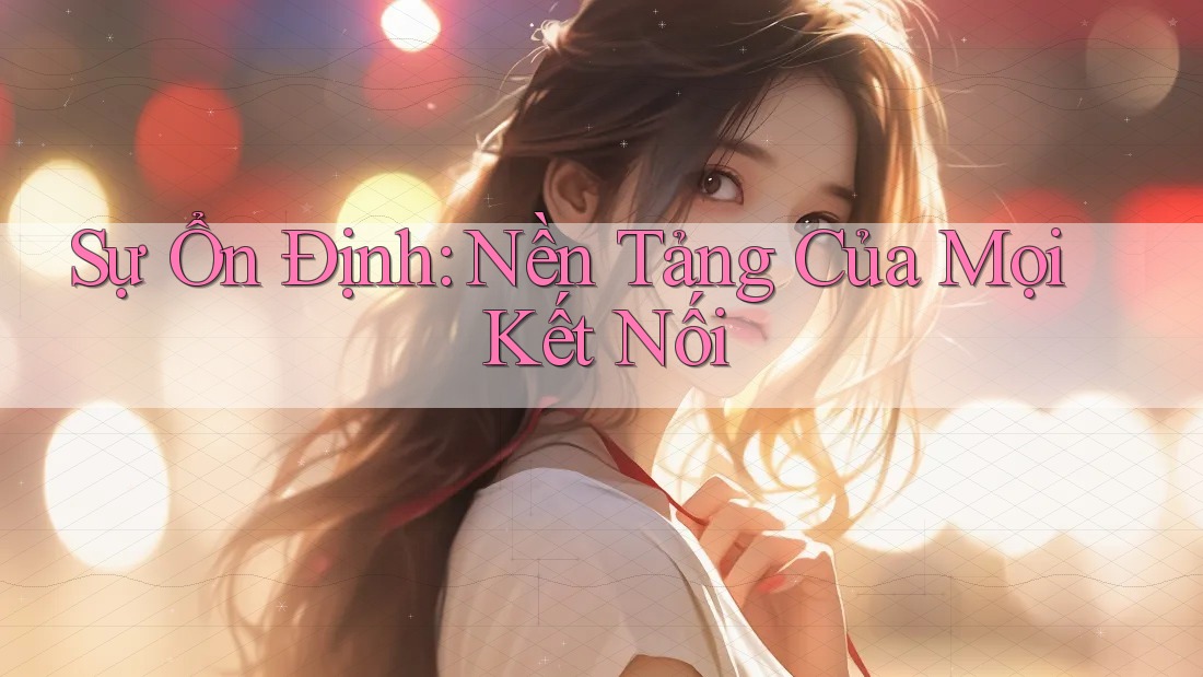 Sự Ổn Định: Nền Tảng Của Mọi Kết Nối Sự Ổn Định: Nền Tảng Của Mọi Kết Nối
