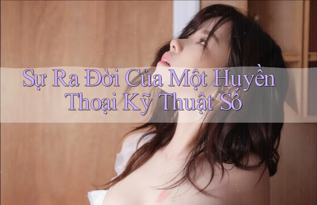 Sự Ra Đời Của Một Huyền Thoại Kỹ Thuật Số Sự Ra Đời Của Một Huyền Thoại Kỹ Thuật Số