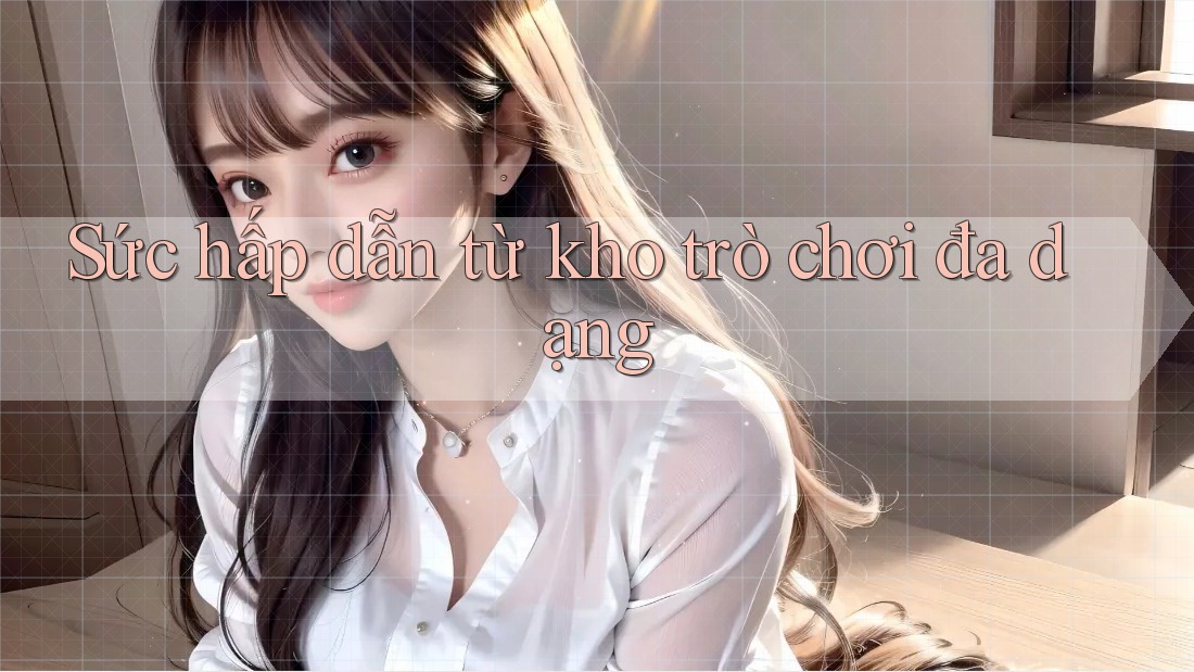 Sức hấp dẫn từ kho trò chơi đa dạng