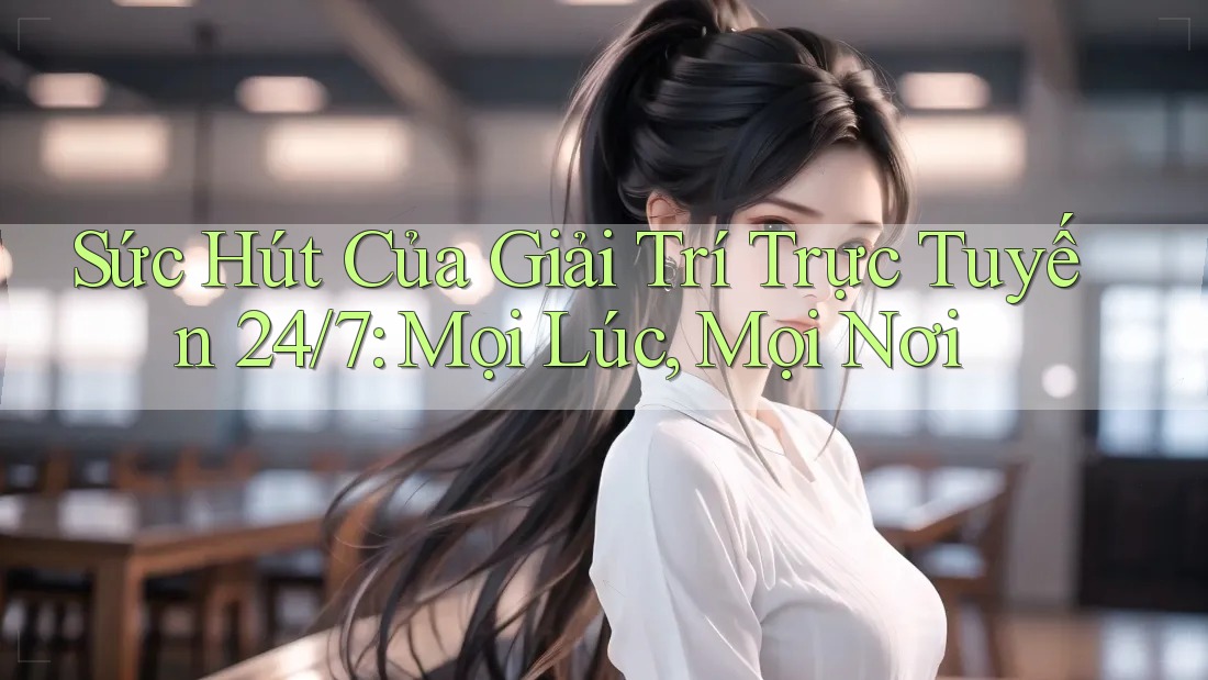 Sức Hút Của Giải Trí Trực Tuyến 24/7: Mọi Lúc, Mọi Nơi Sức Hút Của Giải Trí Trực Tuyến 24/7: Mọi Lúc, Mọi Nơi
