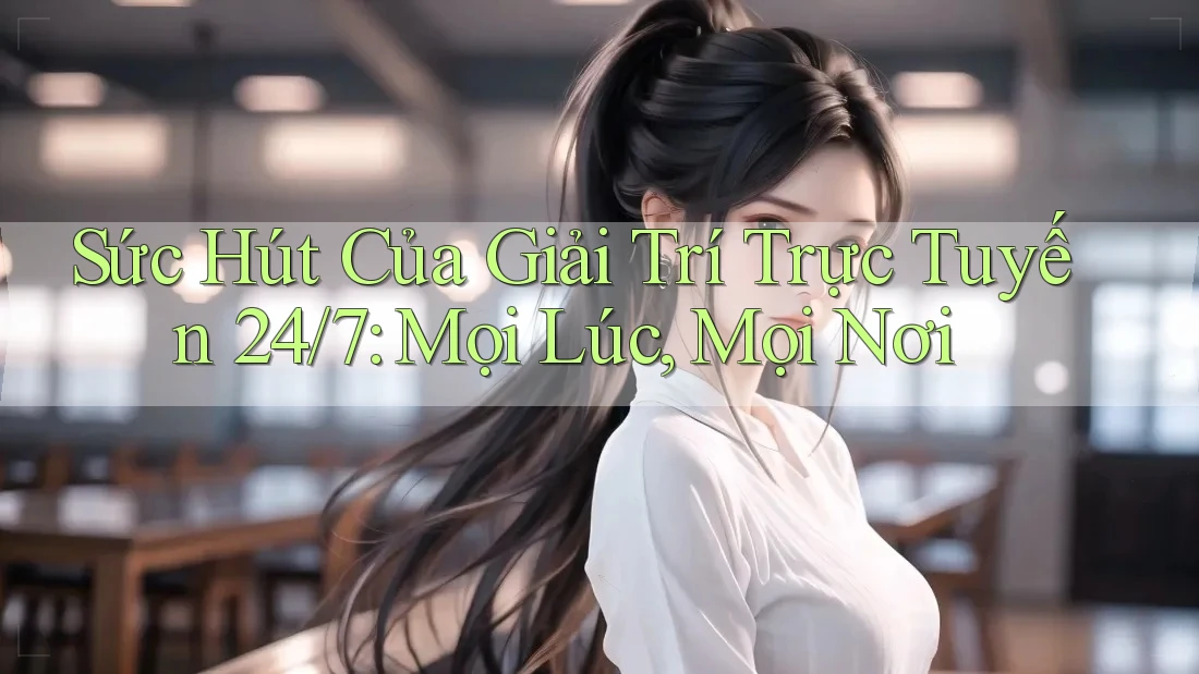 Sức Hút Của Giải Trí Trực Tuyến 24/7: Mọi Lúc, Mọi Nơi Sức Hút Của Giải Trí Trực Tuyến 24/7: Mọi Lúc, Mọi Nơi