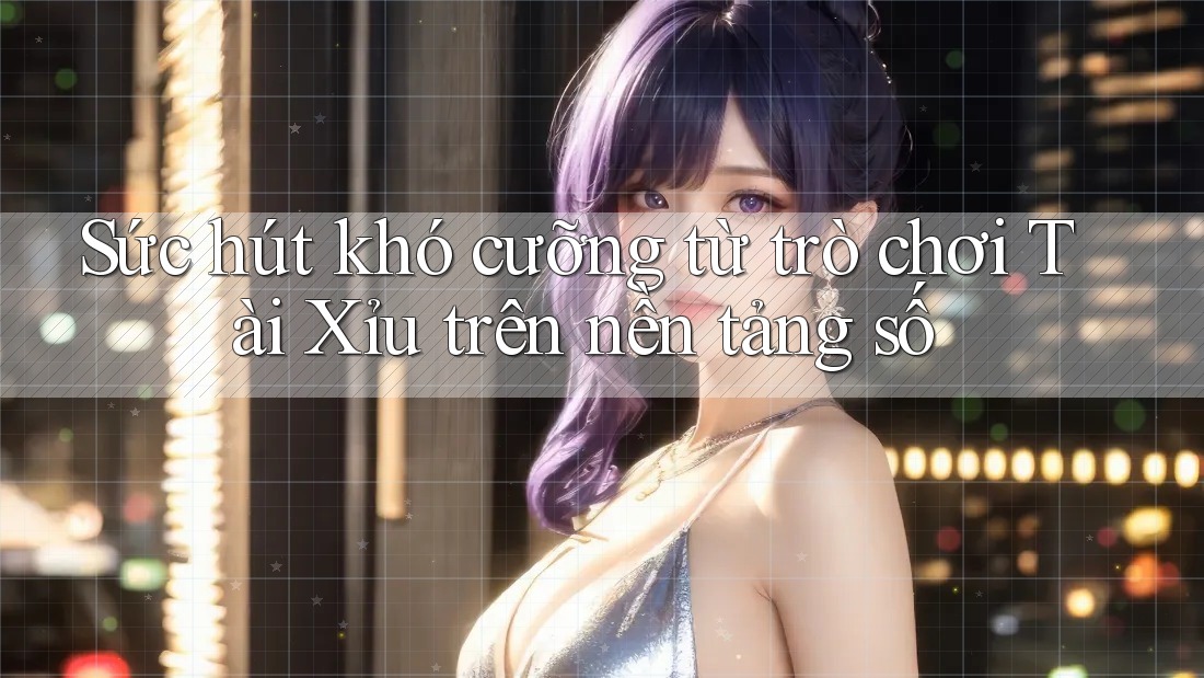 Sức hút khó cưỡng từ trò chơi Tài Xỉu trên nền tảng số Sức hút khó cưỡng từ trò chơi Tài Xỉu trên nền tảng số