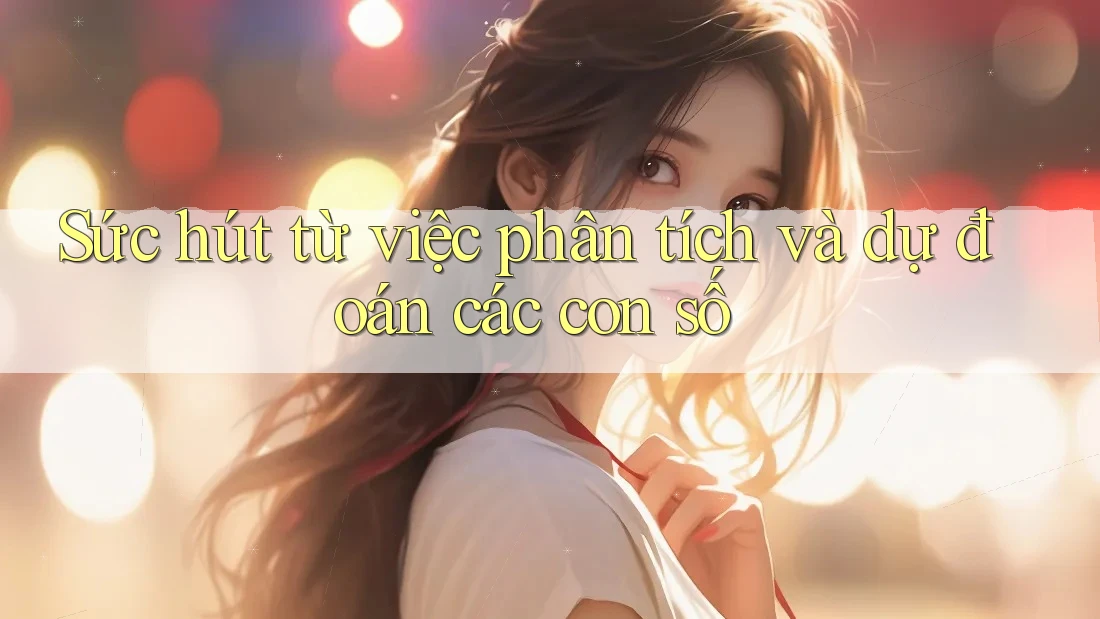Sức hút từ việc phân tích và dự đoán các con số Sức hút từ việc phân tích và dự đoán các con số