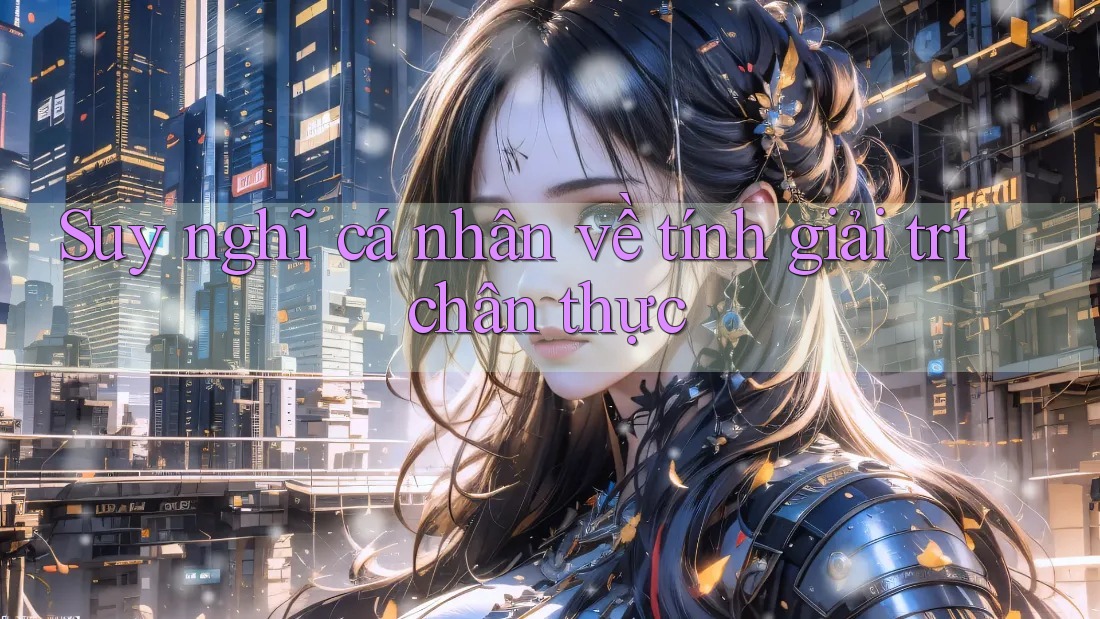 Suy nghĩ cá nhân về tính giải trí chân thực