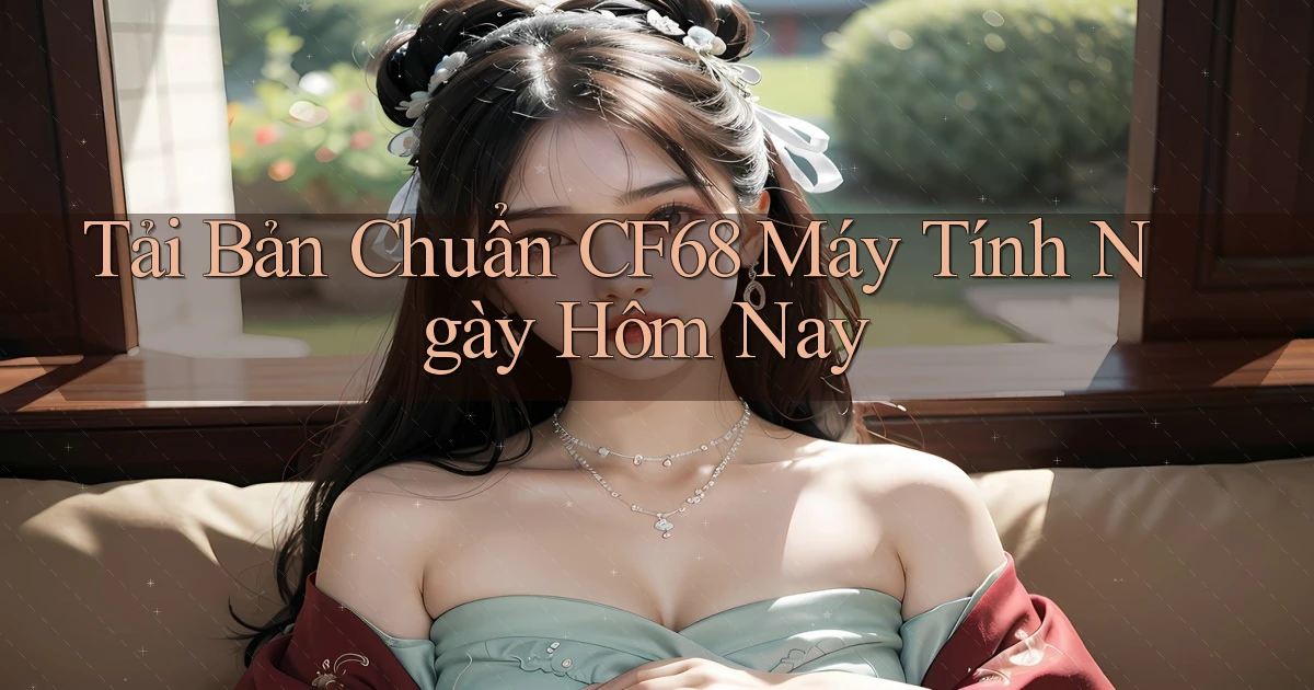 tải bản chuẩn cf68 máy tính ngày hôm nay